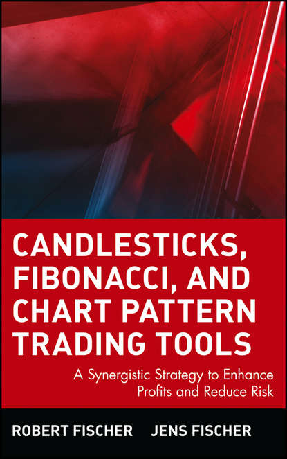 Robert  Fischer - Candlesticks, Fibonacci, and Chart Pattern Trading Tools. A Synergistic Strategy to Enhance Profits and Reduce Risk