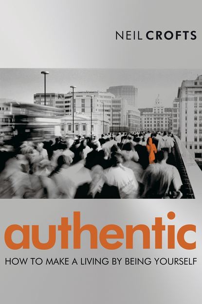 Neil  Crofts - Authentic. How to Make a Living By Being Yourself