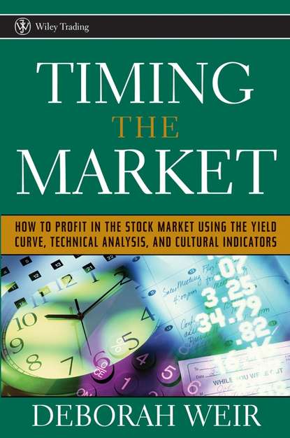 Deborah  Weir - Timing the Market. How to Profit in the Stock Market Using the Yield Curve, Technical Analysis, and Cultural Indicators
