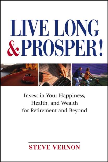 Live Long and Prosper. Invest in Your Happiness, Health and Wealth for Retirement and Beyond - Steve  Vernon
