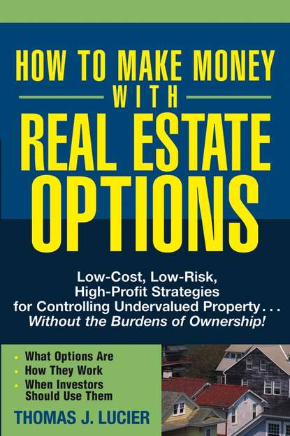 Thomas  Lucier - How to Make Money With Real Estate Options. Low-Cost, Low-Risk, High-Profit Strategies for Controlling Undervalued Property....Without the Burdens of Ownership!