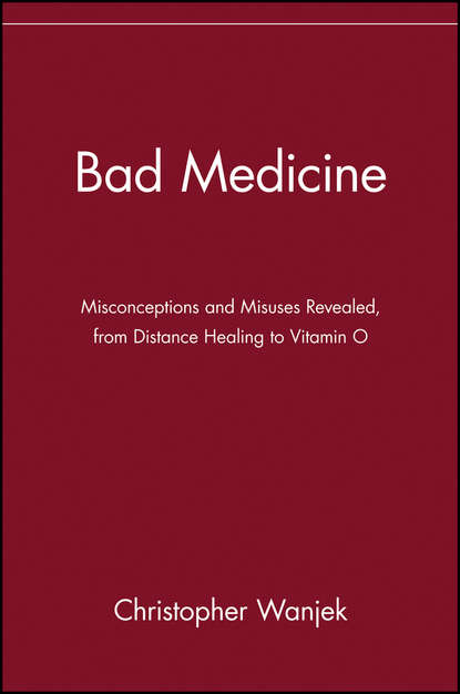 Christopher Wanjek — Bad Medicine. Misconceptions and Misuses Revealed, from Distance Healing to Vitamin O