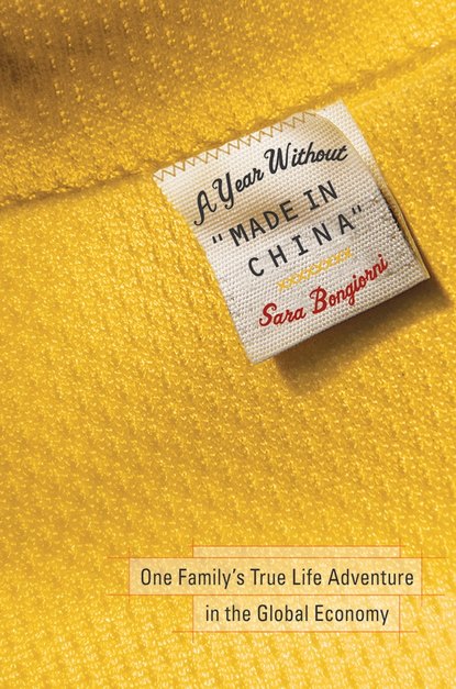 Sara  Bongiorni - A Year Without "Made in China". One Family's True Life Adventure in the Global Economy