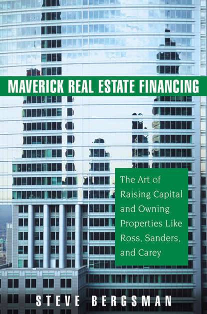 Steve  Bergsman - Maverick Real Estate Financing. The Art of Raising Capital and Owning Properties Like Ross, Sanders and Carey