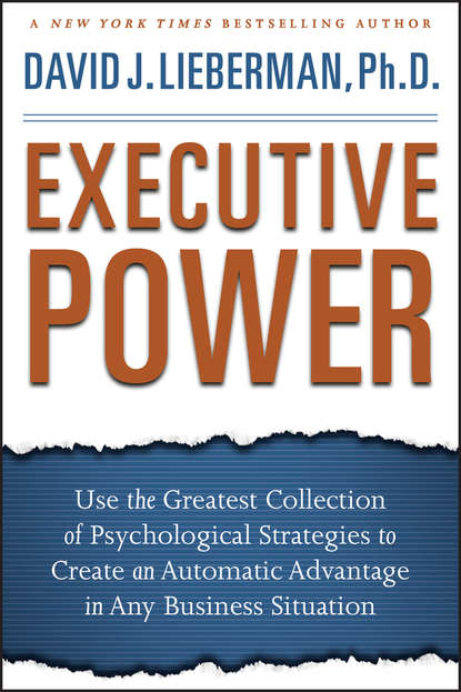 Executive Power. Use the Greatest Collection of Psychological Strategies to Create an Automatic Advantage in Any Business Situation (Дэвид Дж. Либерман). 