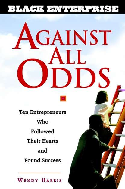 Wendy  Beech - Against All Odds. Ten Entrepreneurs Who Followed Their Hearts and Found Success