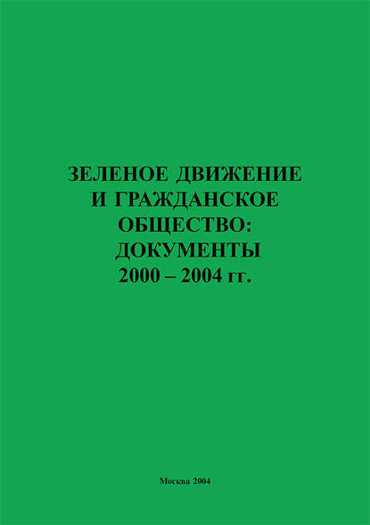 Зеленое движение и гражданское общество: документы 2000-2004 гг.