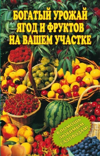 Группа авторов - Богатый урожай ягод и фруктов на вашем участке. В помощь любимым садоводам!