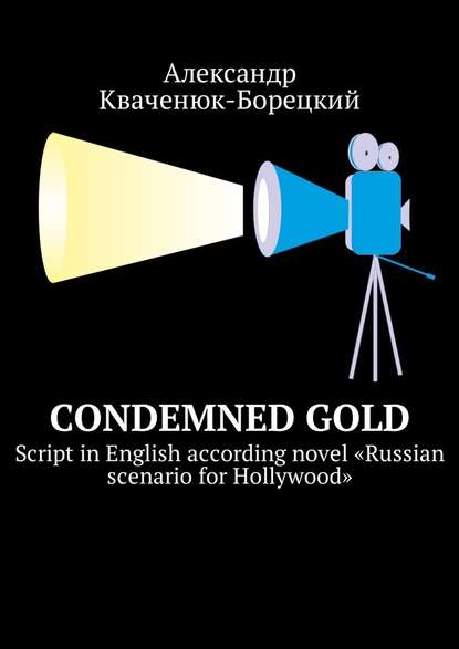 Александр Кваченюк-Борецкий — Condemned Gold. Script in English according novel «Russian scenario for Hollywood»