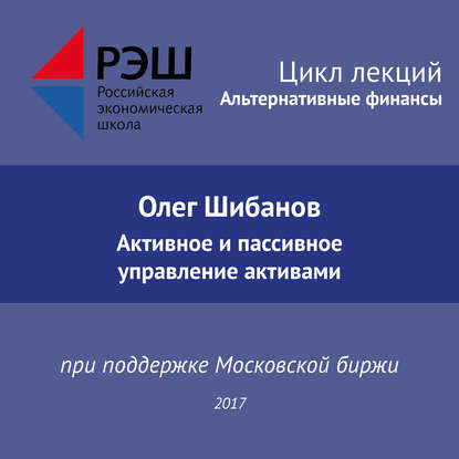 Лекция №01 «Олег Шибанов. Активное и пассивное управление активами» - Олег Шибанов