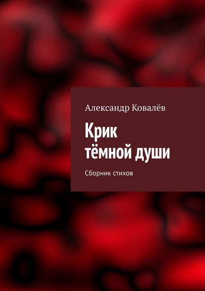 Александр Ковалев - Крик тёмной души. Сборник стихов