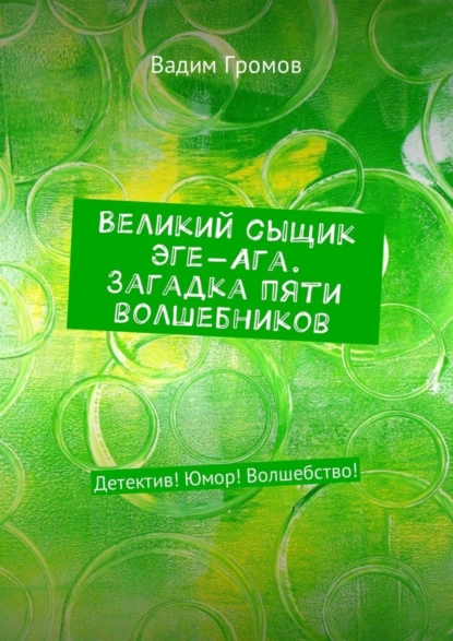 Обложка книги Великий сыщик Эге-Ага. Загадка пяти волшебников. Детектив! Юмор! Волшебство!, Вадим Громов