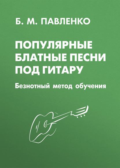 Б. М. Павленко - Популярные блатные песни под гитару. Безнотный метод обучения