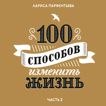 Лариса Парфентьева - 100 способов изменить жизнь. Часть вторая