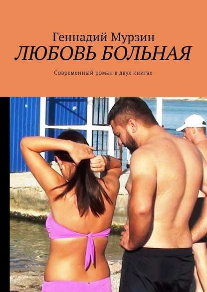 Геннадий Мурзин — Любовь больная. Современный роман в двух книгах