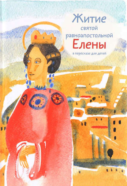 Мария Максимова - Житие святой равноапостольной Елены в пересказе для детей