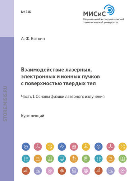 Взаимодействие лазерных, электронных и ионных пучков с поверхностью твердых тел. Часть 1: Основы физики лазерного излучения - Анатолий Вяткин