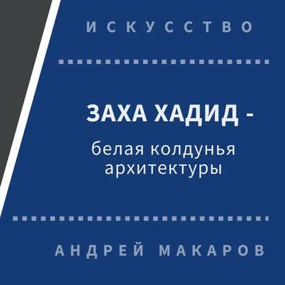Андрей Макаров — Заха Хадид - белая колдунья архитектуры