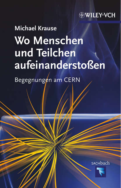 Wo Menschen und Teilchen aufeinanderstoßen. Begegnungen am CERN (Michael  Krause). 