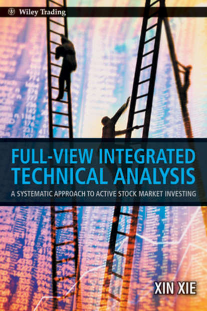 Full View Integrated Technical Analysis. A Systematic Approach to Active Stock Market Investing - Xin  Xie