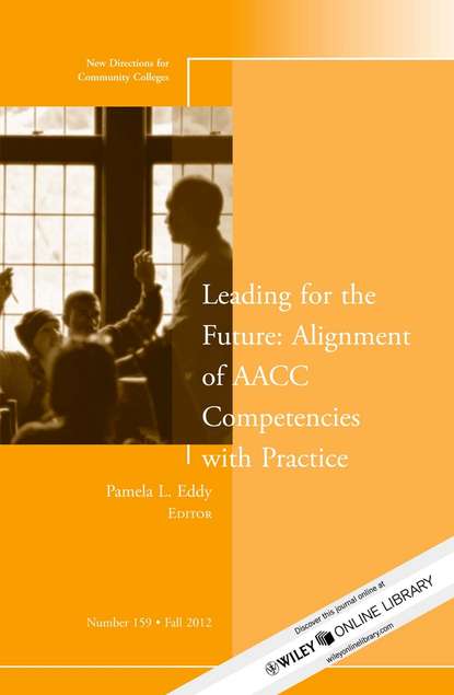 Leading for the Future: Alignment of AACC Competencies with Practice. New Directions for Community College, Number 159 (Pamela Eddy L.). 