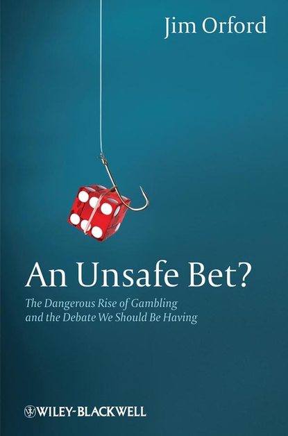 Jim  Orford - An Unsafe Bet? The Dangerous Rise of Gambling and the Debate We Should Be Having