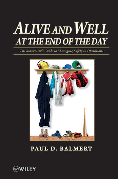 Paul Balmert D. - Alive and Well at the End of the Day. The Supervisor's Guide to Managing Safety in Operations
