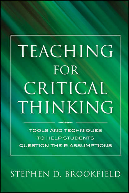 Stephen Brookfield D. - Teaching for Critical Thinking. Tools and Techniques to Help Students Question Their Assumptions