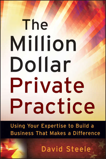 David  Steele - The Million Dollar Private Practice. Using Your Expertise to Build a Business That Makes a Difference