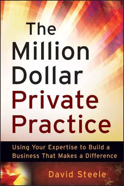 Обложка книги The Million Dollar Private Practice. Using Your Expertise to Build a Business That Makes a Difference, David  Steele