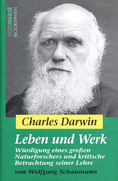 Wolfgang  Schaumann - Charles Darwin - Leben und Werk. Würdigung eines großen Naturforschers und kritische Betrachtung seiner Lehre
