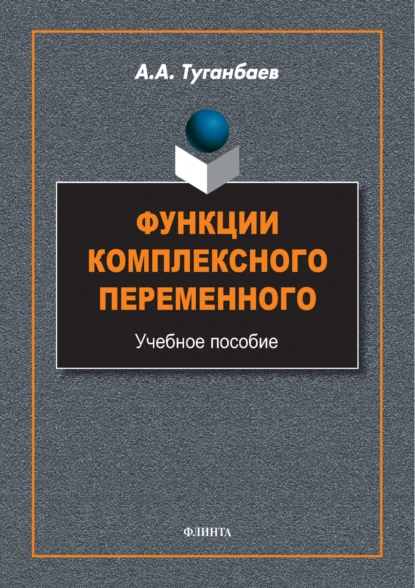 Обложка книги Функции комплексного переменного. Учебное пособие, А. А. Туганбаев