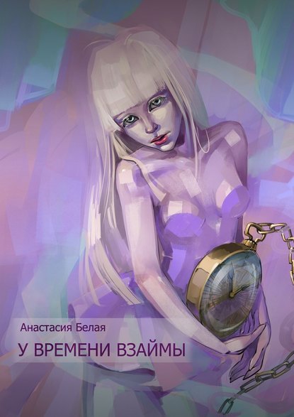 Анастасия Сергеевна Белая - У времени взаймы