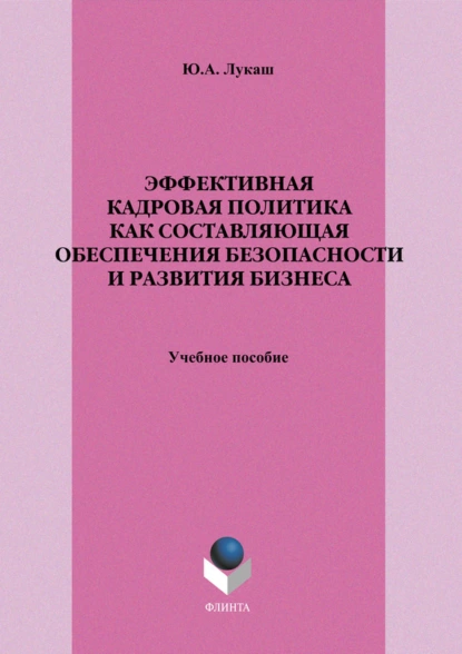 Обложка книги Эффективная кадровая политика как составляющая обеспечения безопасности и развития бизнеса. Учебное пособие, Ю. А. Лукаш