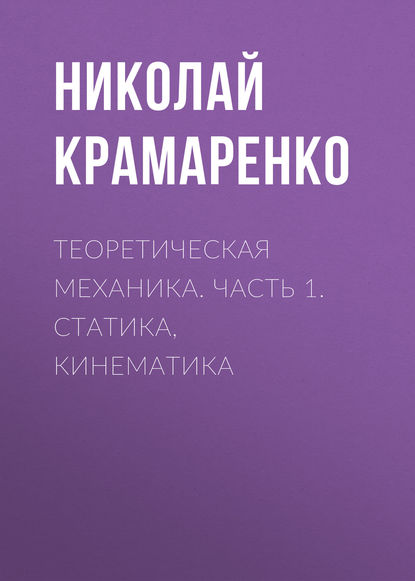 Теоретическая механика. Часть 1. Статика, кинематика (Н. В. Крамаренко). 