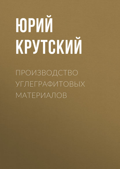 Производство углеграфитовых материалов (Ю. Л. Крутский). 2012г. 