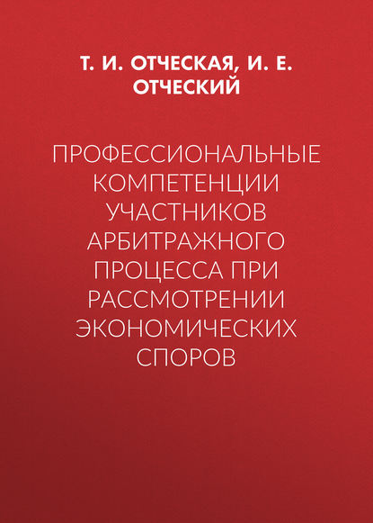 Профессиональные компетенции участников арбитражного процесса при рассмотрении экономических споров (Т. И. Отческая). 2015г. 