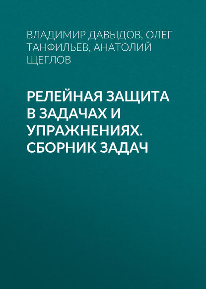 Релейная защита в задачах и упражнениях. Сборник задач (А. И. Щеглов). 2015г. 