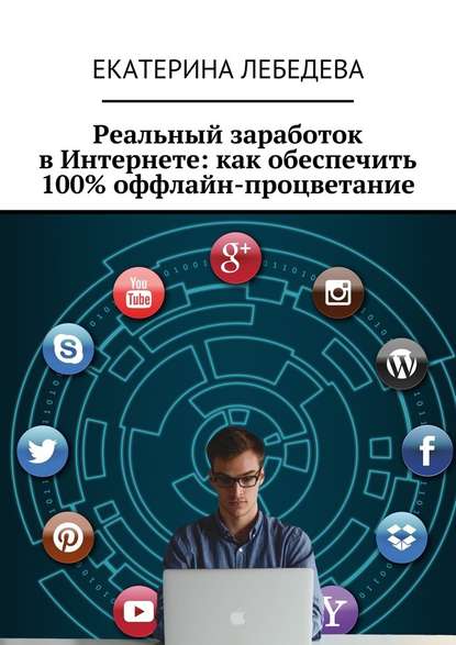 Екатерина Георгиевна Лебедева - Реальный заработок в Интернете: как обеспечить 100% оффлайн-процветание