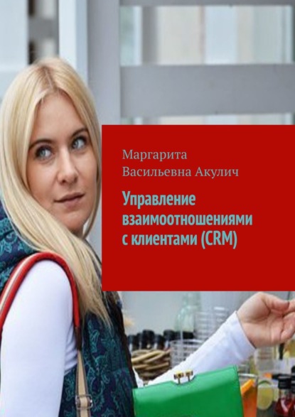 Маргарита Васильевна Акулич - Управление взаимоотношениями с клиентами (CRM)