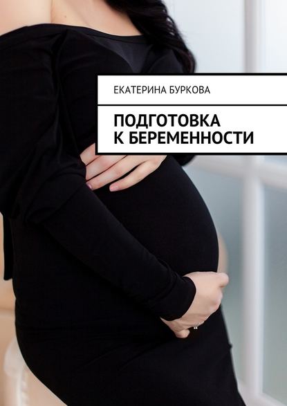 Екатерина Буркова - Подготовка к беременности