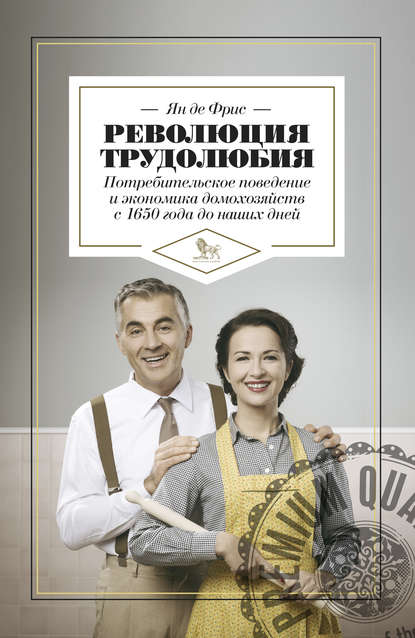 Ян де Фрис - Революция трудолюбия: потребительское поведение и экономика домохозяйств с 1650 года до наших дней