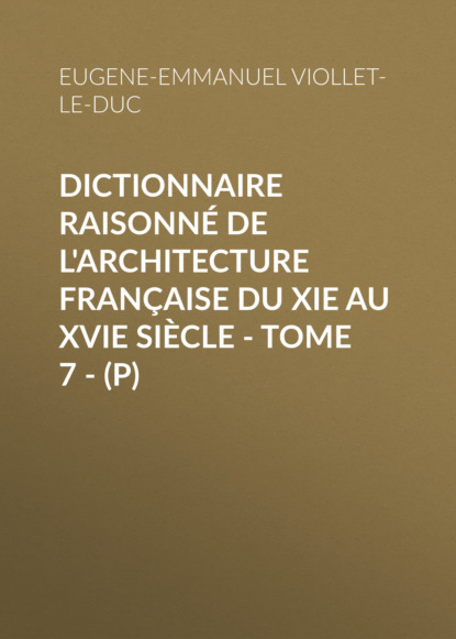 Dictionnaire raisonn? de l architecture fran?aise du XIe au XVIe si?cle - Tome 7 - (P)