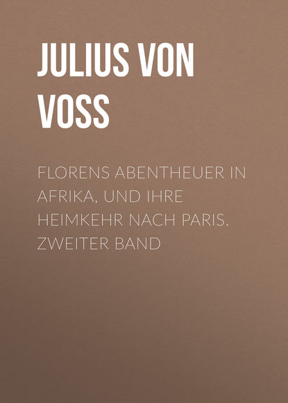 Florens Abentheuer in Afrika, und ihre Heimkehr nach Paris. Zweiter Band (Julius von Voss). 