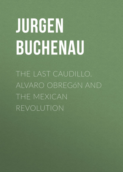 The Last Caudillo. Alvaro Obregón and the Mexican Revolution (Jurgen  Buchenau). 