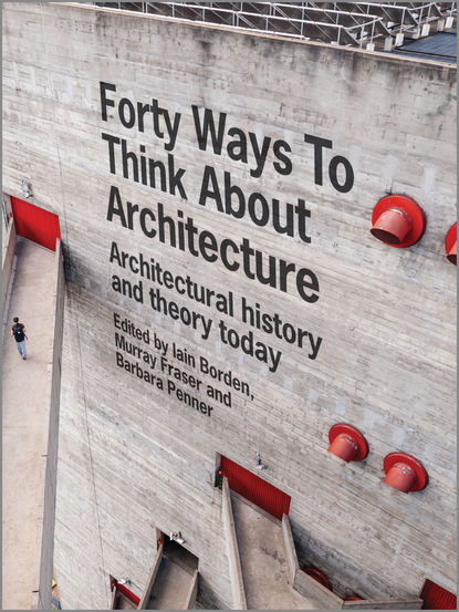 Iain Borden — Forty Ways to Think About Architecture