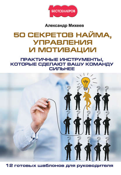 Александр Михеев - 50 секретов найма, управления и мотивации. Практичные инструменты, которые сделают вашу команду сильнее