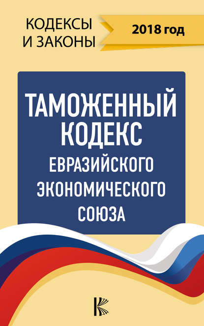 Нормативные правовые акты — Таможенный кодекс Евразийского экономического союза на 2018 год