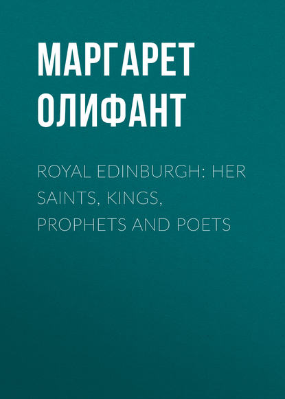 Маргарет Олифант — Royal Edinburgh: Her Saints, Kings, Prophets and Poets