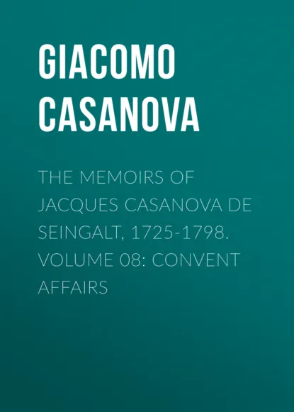 Обложка книги The Memoirs of Jacques Casanova de Seingalt, 1725-1798. Volume 08: Convent Affairs, Giacomo Casanova